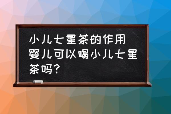 小兒七星茶的作用 嬰兒可以喝小兒七星茶嗎？