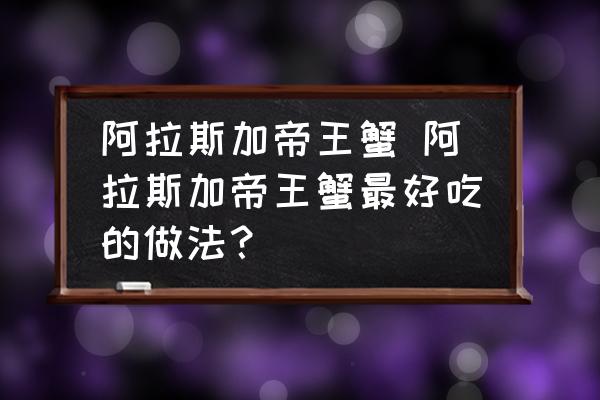 阿拉斯加帝王蟹 阿拉斯加帝王蟹最好吃的做法？