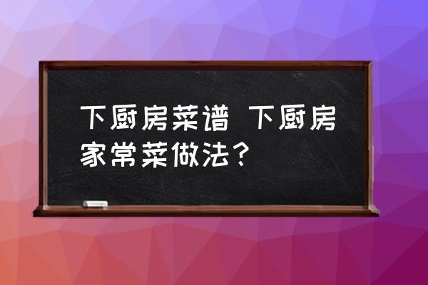 下廚房菜譜 下廚房家常菜做法？