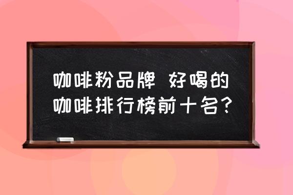 咖啡粉品牌 好喝的咖啡排行榜前十名？