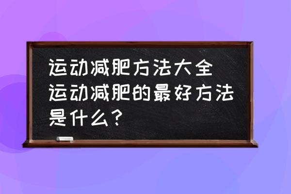運動減肥方法大全(運動減肥的最好方法是什么？)