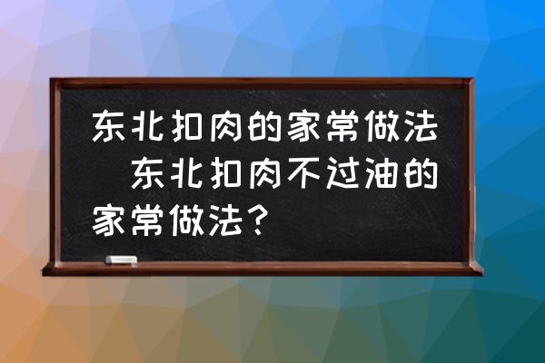 東北扣肉的家常做法(東北扣肉不過油的家常做法？)