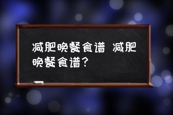減肥晚餐食譜 減肥晚餐食譜？