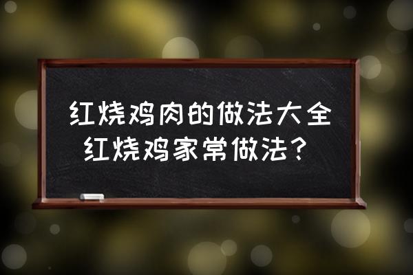 紅燒雞肉的做法大全 紅燒雞家常做法？