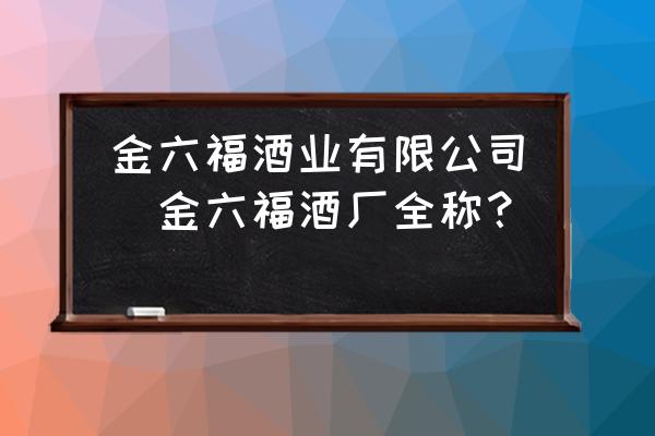 金六福酒業(yè)有限公司(金六福酒廠全稱？)