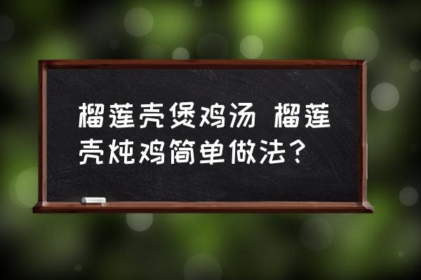 榴蓮殼煲雞湯 榴蓮殼燉雞簡單做法？