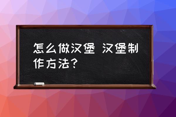 怎么做漢堡 漢堡制作方法？