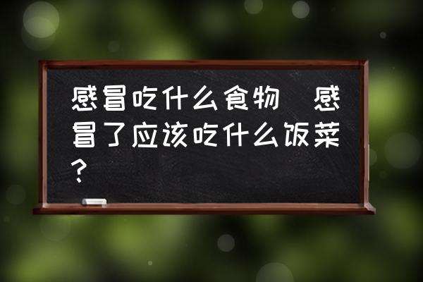 感冒吃什么食物(感冒了應該吃什么飯菜？)