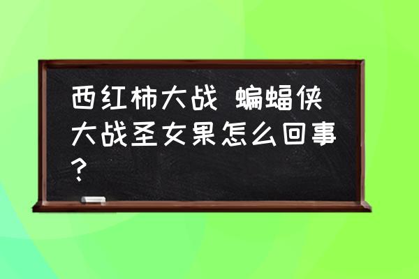 西紅柿大戰(zhàn) 蝙蝠俠大戰(zhàn)圣女果怎么回事？