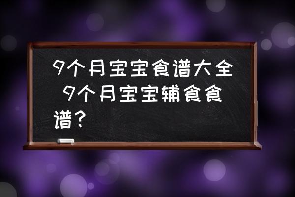 9個(gè)月寶寶食譜大全 9個(gè)月寶寶輔食食譜？