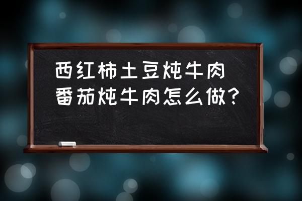 西紅柿土豆燉牛肉(番茄燉牛肉怎么做？)