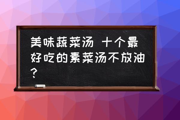 美味蔬菜湯 十個(gè)最好吃的素菜湯不放油？