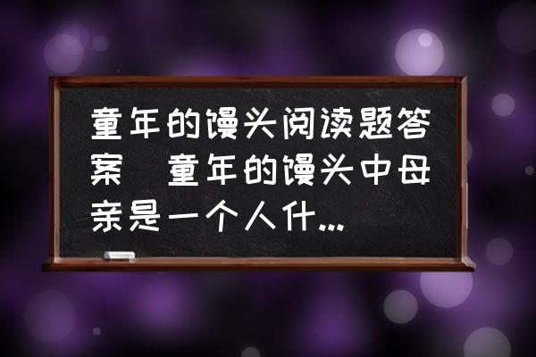 童年的饅頭閱讀題答案(童年的饅頭中母親是一個(gè)人什么樣的人？)