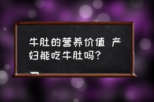 牛肚的營養(yǎng)價值 產(chǎn)婦能吃牛肚嗎？