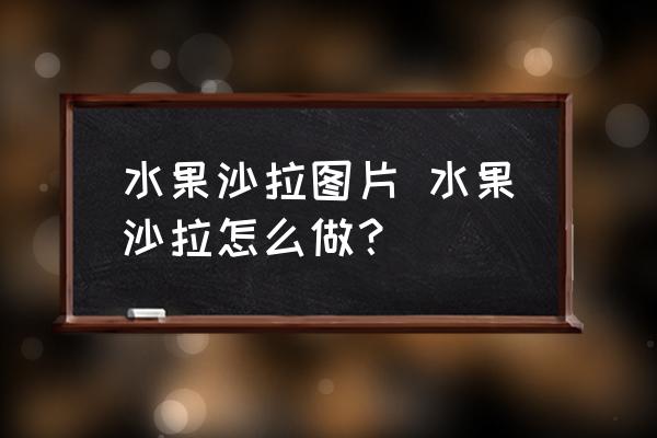 水果沙拉圖片 水果沙拉怎么做？