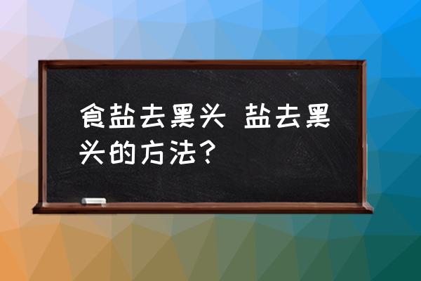 食鹽去黑頭 鹽去黑頭的方法？