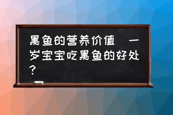 黑魚的營養(yǎng)價值(一歲寶寶吃黑魚的好處？)
