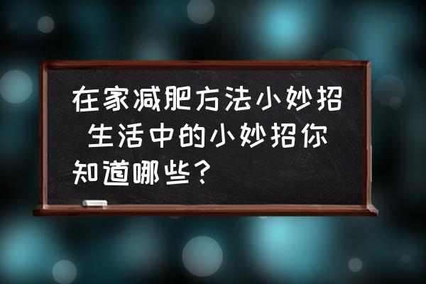 在家減肥方法小妙招 生活中的小妙招你知道哪些？