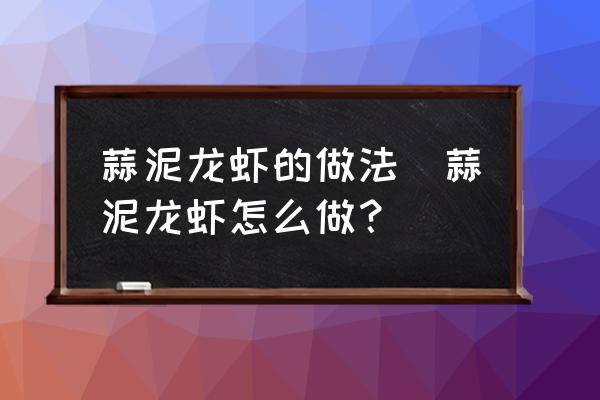 蒜泥龍蝦的做法(蒜泥龍蝦怎么做？)