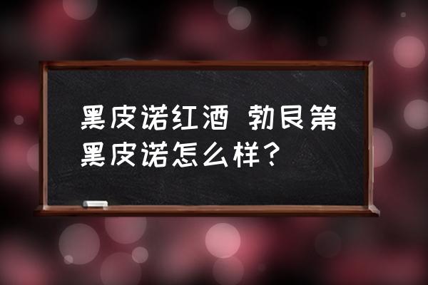黑皮諾紅酒 勃艮第黑皮諾怎么樣？