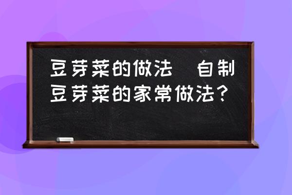 豆芽菜的做法(自制豆芽菜的家常做法？)