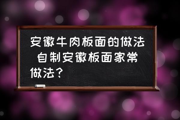 安徽牛肉板面的做法 自制安徽板面家常做法？