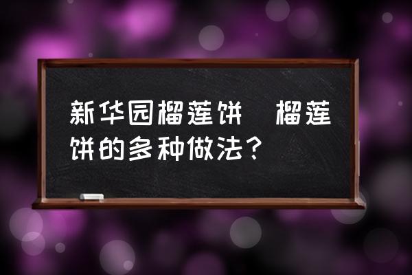 新華園榴蓮餅(榴蓮餅的多種做法？)