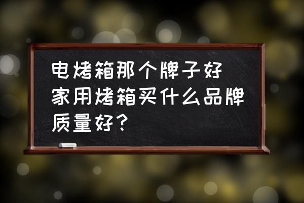 電烤箱那個(gè)牌子好 家用烤箱買什么品牌質(zhì)量好？