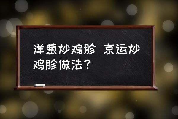 洋蔥炒雞胗 京運(yùn)炒雞胗做法？