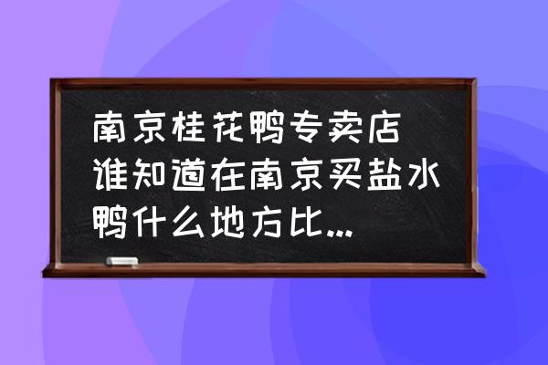 南京桂花鴨專賣店(誰知道在南京買鹽水鴨什么地方比較正宗？)