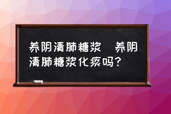 養(yǎng)陰清肺糖漿(養(yǎng)陰清肺糖漿化痰嗎？)