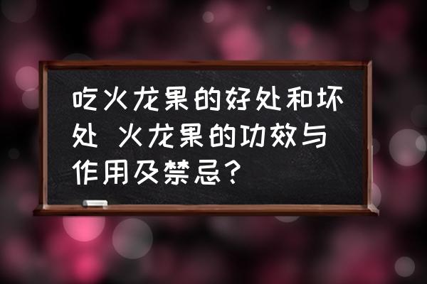 吃火龍果的好處和壞處 火龍果的功效與作用及禁忌？