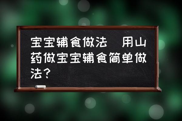 寶寶輔食做法(用山藥做寶寶輔食簡(jiǎn)單做法？)