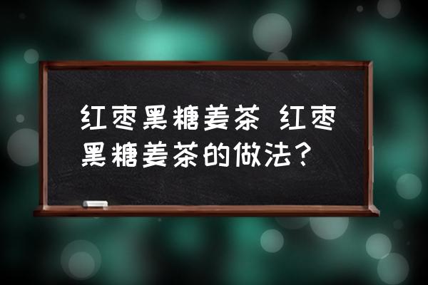 紅棗黑糖姜茶 紅棗黑糖姜茶的做法？