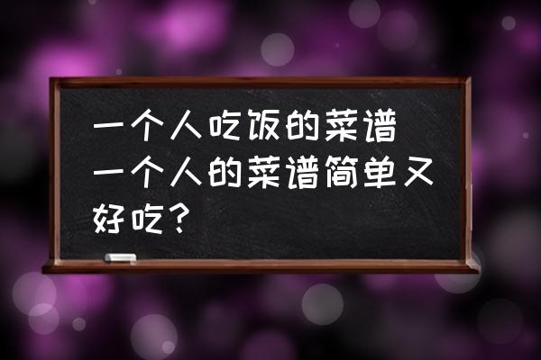 一個(gè)人吃飯的菜譜 一個(gè)人的菜譜簡(jiǎn)單又好吃？