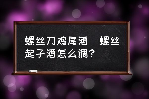 螺絲刀雞尾酒(螺絲起子酒怎么調(diào)？)