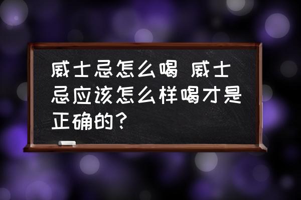 威士忌怎么喝 威士忌應該怎么樣喝才是正確的？