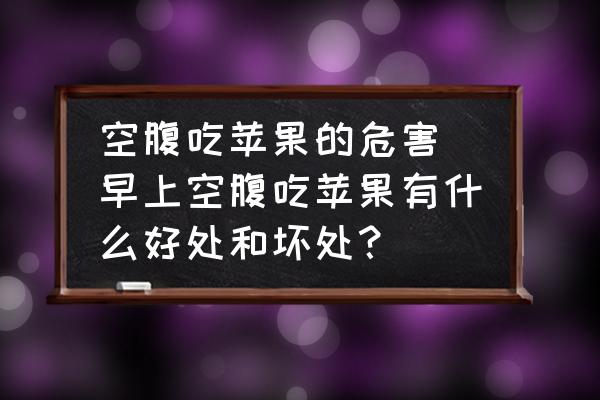 空腹吃蘋(píng)果的危害(早上空腹吃蘋(píng)果有什么好處和壞處？)