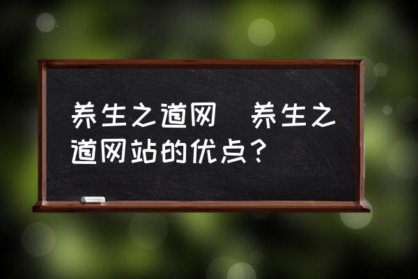 養(yǎng)生之道網(養(yǎng)生之道網站的優(yōu)點？)