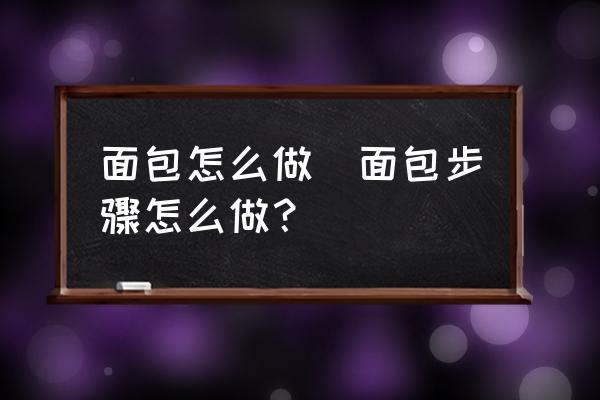 面包怎么做(面包步驟怎么做？)