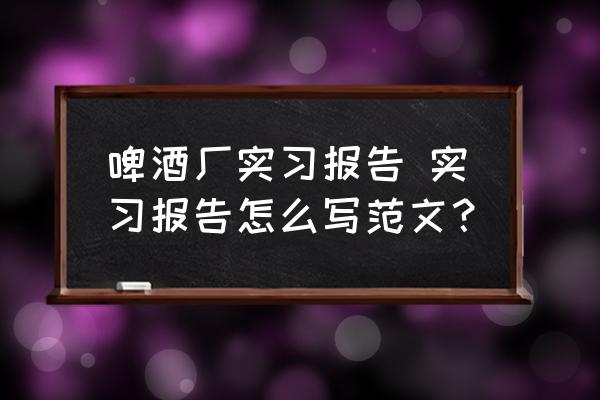啤酒廠實(shí)習(xí)報(bào)告 實(shí)習(xí)報(bào)告怎么寫(xiě)范文？