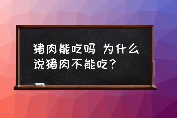 豬肉能吃嗎 為什么說豬肉不能吃？