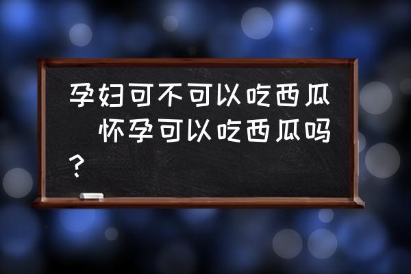 孕婦可不可以吃西瓜(懷孕可以吃西瓜嗎？)
