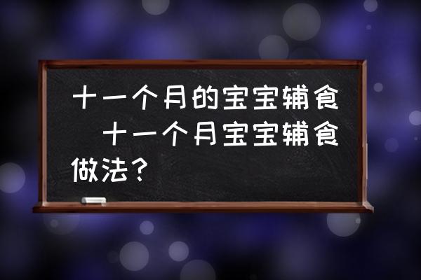 十一個(gè)月的寶寶輔食(十一個(gè)月寶寶輔食做法？)