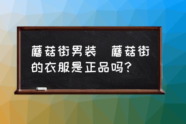 蘑菇街男裝(蘑菇街的衣服是正品嗎？)