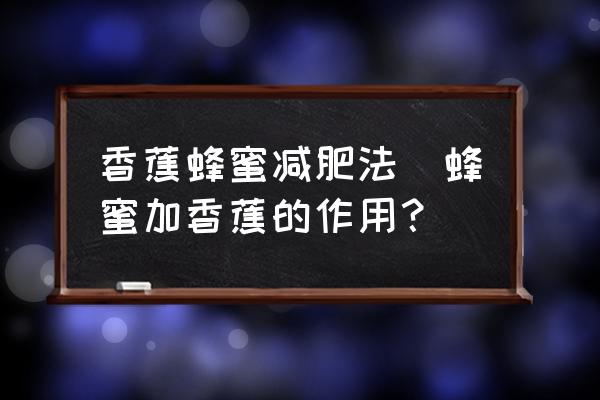 香蕉蜂蜜減肥法(蜂蜜加香蕉的作用？)