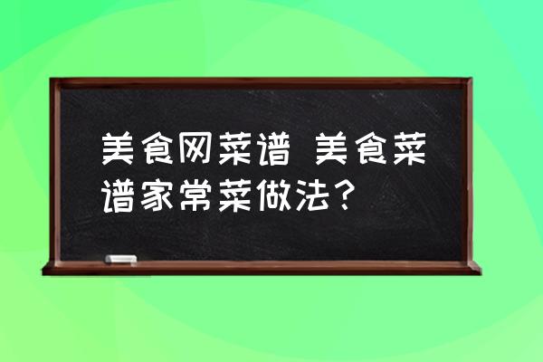 美食網(wǎng)菜譜 美食菜譜家常菜做法？