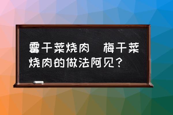 霉干菜燒肉(梅干菜燒肉的做法阿見？)
