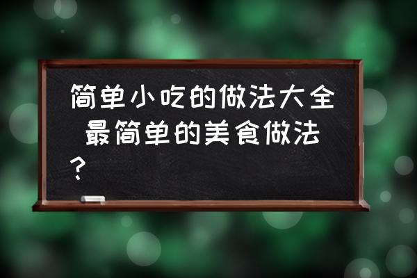 簡單小吃的做法大全 最簡單的美食做法？
