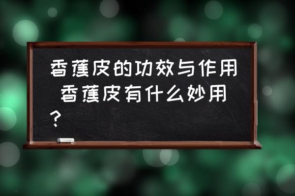 香蕉皮的功效與作用 香蕉皮有什么妙用？